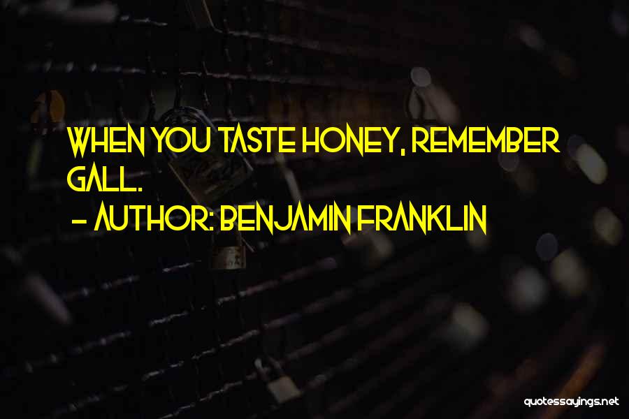 Benjamin Franklin Quotes: When You Taste Honey, Remember Gall.