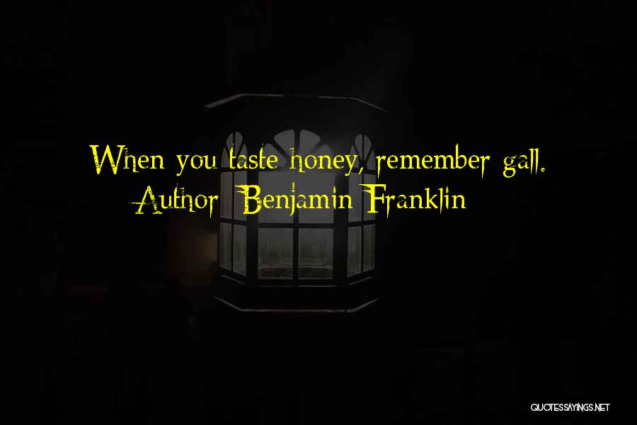 Benjamin Franklin Quotes: When You Taste Honey, Remember Gall.