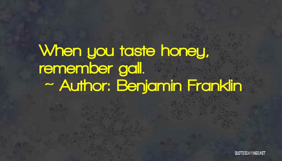 Benjamin Franklin Quotes: When You Taste Honey, Remember Gall.