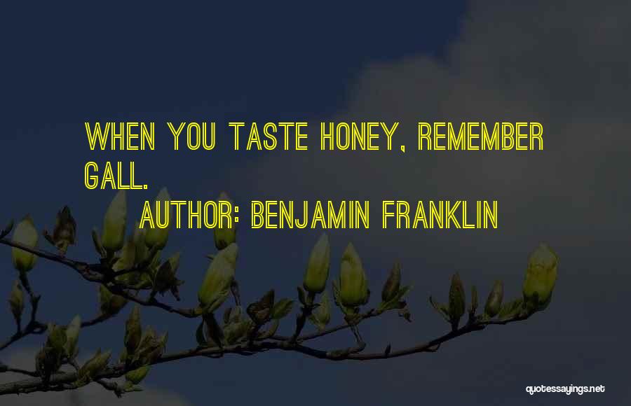 Benjamin Franklin Quotes: When You Taste Honey, Remember Gall.
