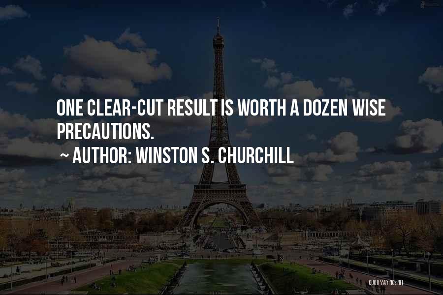Winston S. Churchill Quotes: One Clear-cut Result Is Worth A Dozen Wise Precautions.