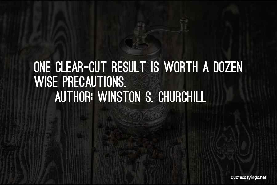 Winston S. Churchill Quotes: One Clear-cut Result Is Worth A Dozen Wise Precautions.