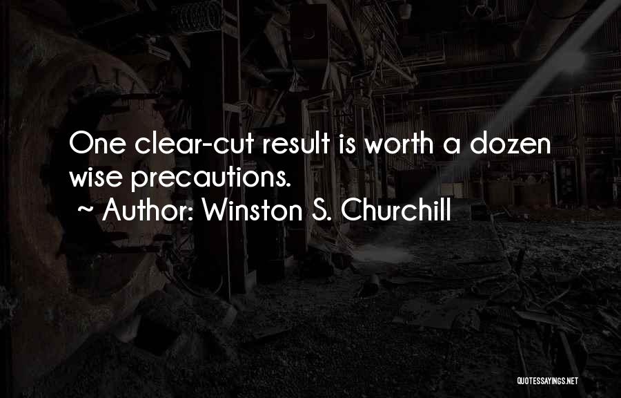 Winston S. Churchill Quotes: One Clear-cut Result Is Worth A Dozen Wise Precautions.