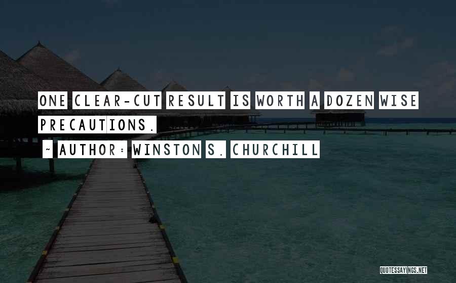 Winston S. Churchill Quotes: One Clear-cut Result Is Worth A Dozen Wise Precautions.