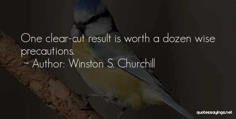 Winston S. Churchill Quotes: One Clear-cut Result Is Worth A Dozen Wise Precautions.