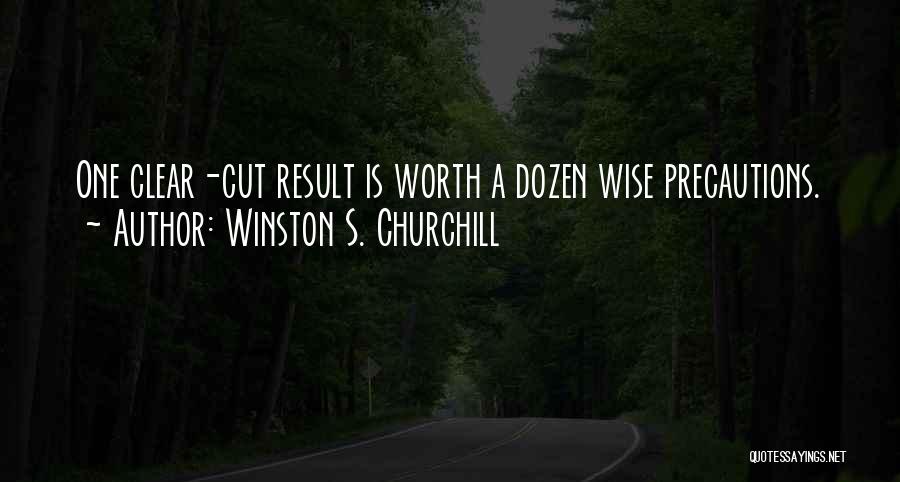 Winston S. Churchill Quotes: One Clear-cut Result Is Worth A Dozen Wise Precautions.