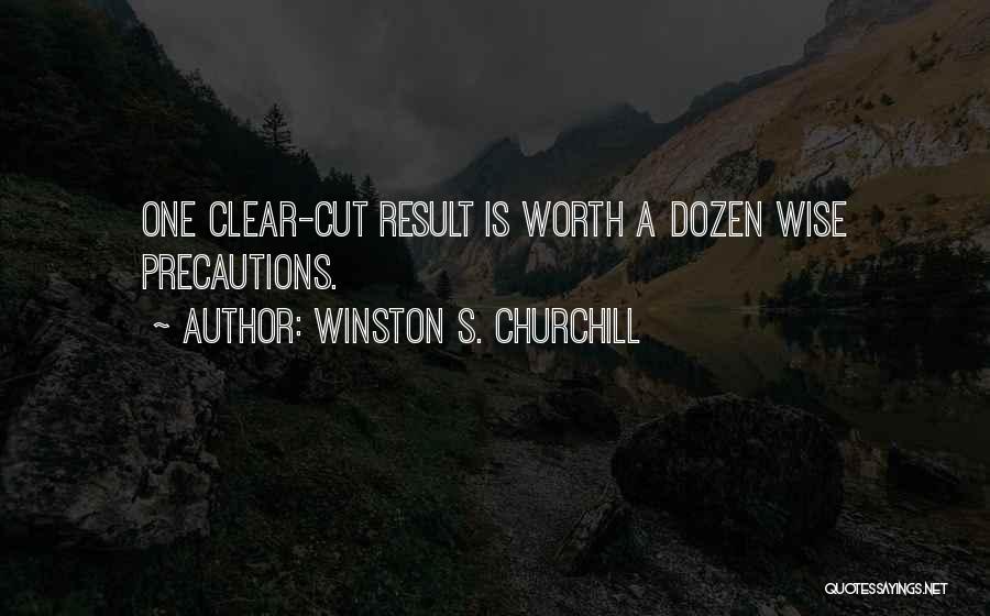 Winston S. Churchill Quotes: One Clear-cut Result Is Worth A Dozen Wise Precautions.