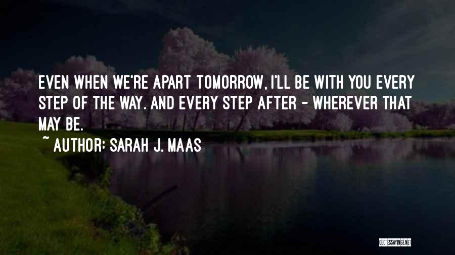Sarah J. Maas Quotes: Even When We're Apart Tomorrow, I'll Be With You Every Step Of The Way. And Every Step After - Wherever