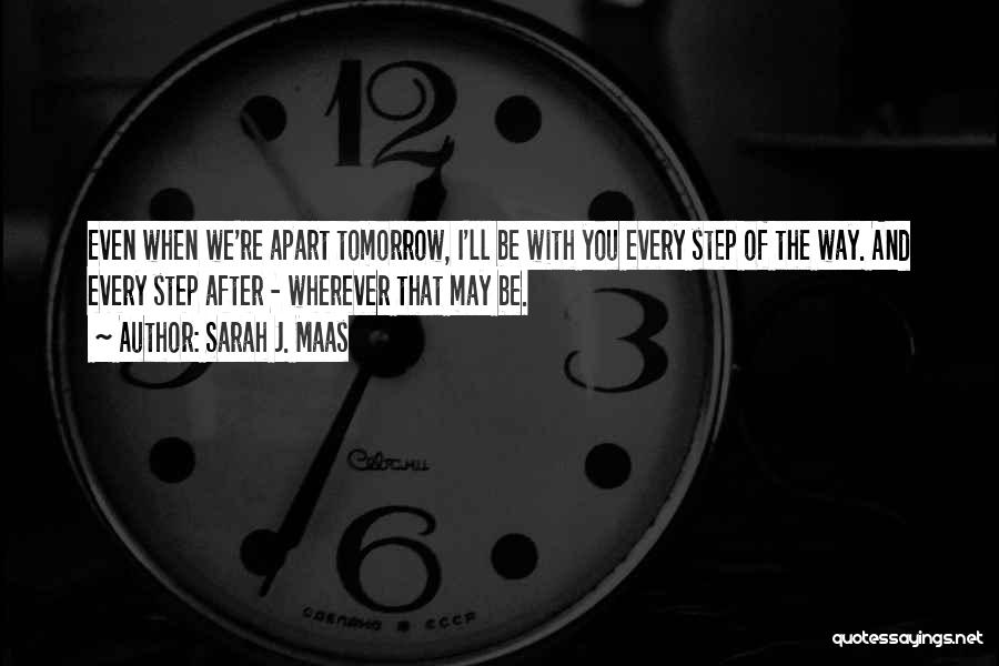 Sarah J. Maas Quotes: Even When We're Apart Tomorrow, I'll Be With You Every Step Of The Way. And Every Step After - Wherever