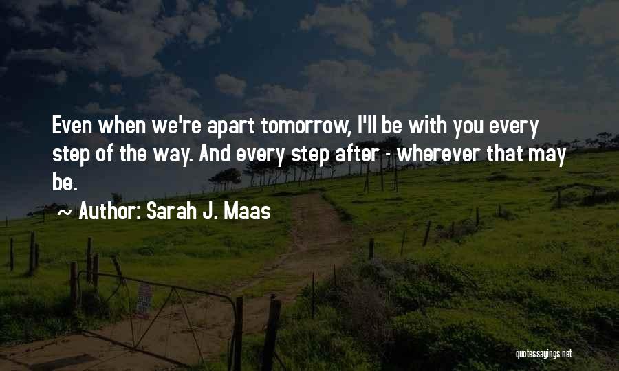 Sarah J. Maas Quotes: Even When We're Apart Tomorrow, I'll Be With You Every Step Of The Way. And Every Step After - Wherever