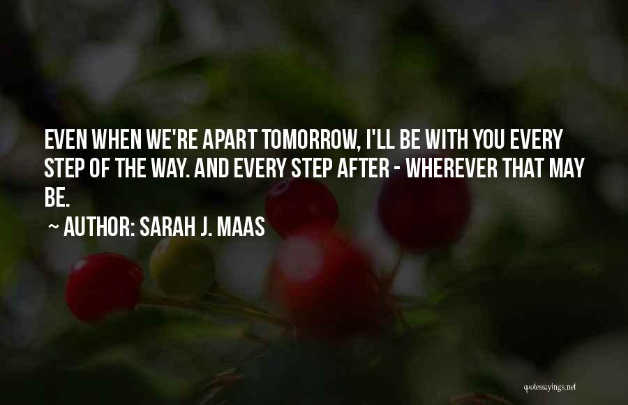 Sarah J. Maas Quotes: Even When We're Apart Tomorrow, I'll Be With You Every Step Of The Way. And Every Step After - Wherever