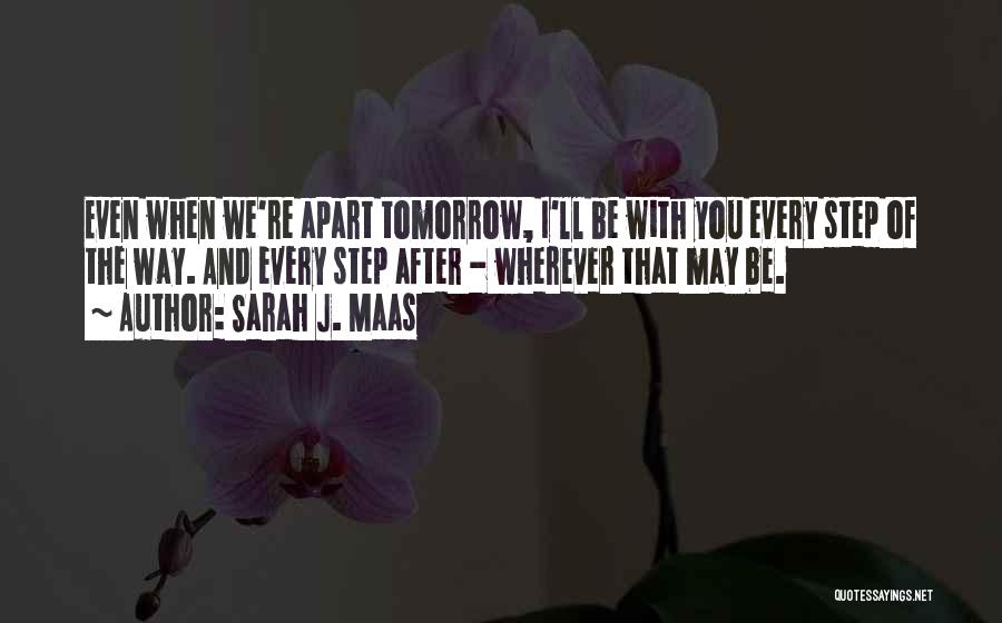 Sarah J. Maas Quotes: Even When We're Apart Tomorrow, I'll Be With You Every Step Of The Way. And Every Step After - Wherever