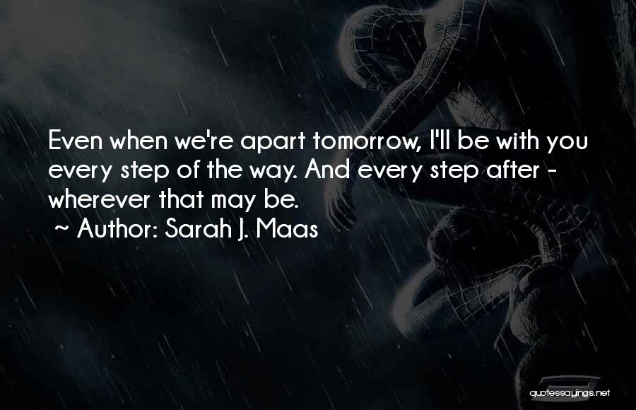 Sarah J. Maas Quotes: Even When We're Apart Tomorrow, I'll Be With You Every Step Of The Way. And Every Step After - Wherever