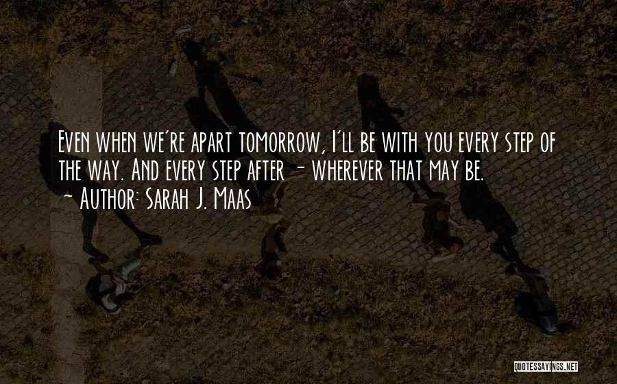 Sarah J. Maas Quotes: Even When We're Apart Tomorrow, I'll Be With You Every Step Of The Way. And Every Step After - Wherever