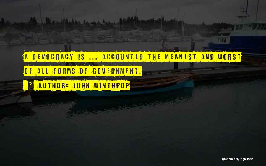 John Winthrop Quotes: A Democracy Is ... Accounted The Meanest And Worst Of All Forms Of Government.