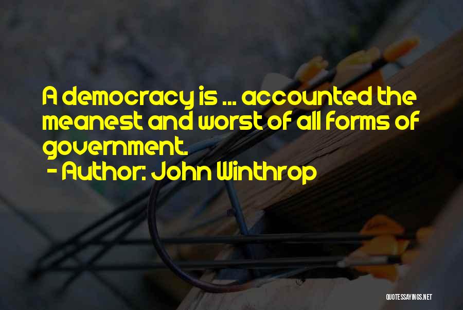 John Winthrop Quotes: A Democracy Is ... Accounted The Meanest And Worst Of All Forms Of Government.