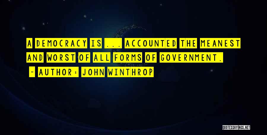 John Winthrop Quotes: A Democracy Is ... Accounted The Meanest And Worst Of All Forms Of Government.