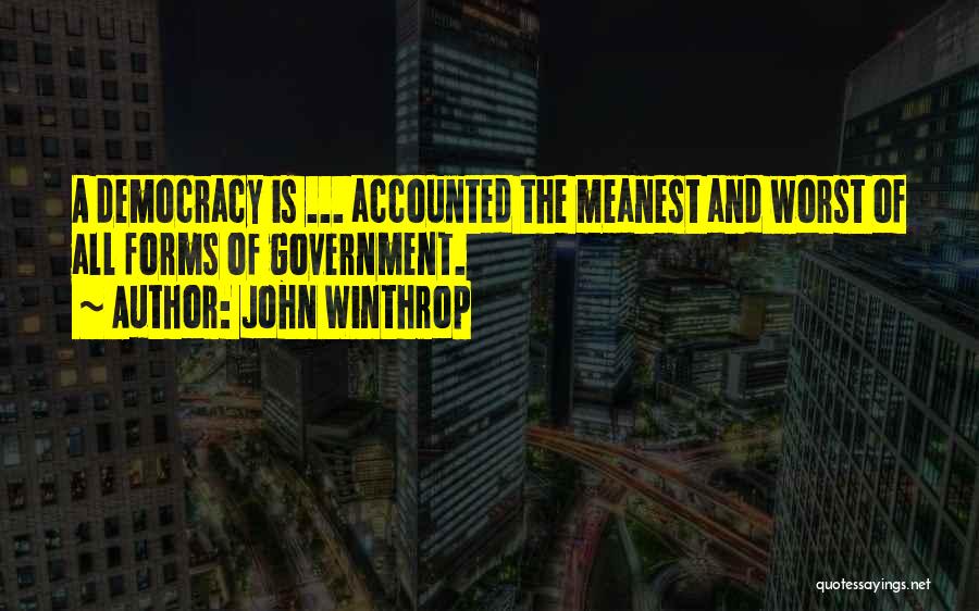 John Winthrop Quotes: A Democracy Is ... Accounted The Meanest And Worst Of All Forms Of Government.