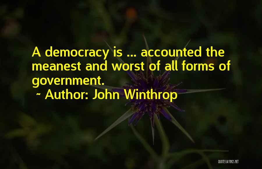 John Winthrop Quotes: A Democracy Is ... Accounted The Meanest And Worst Of All Forms Of Government.