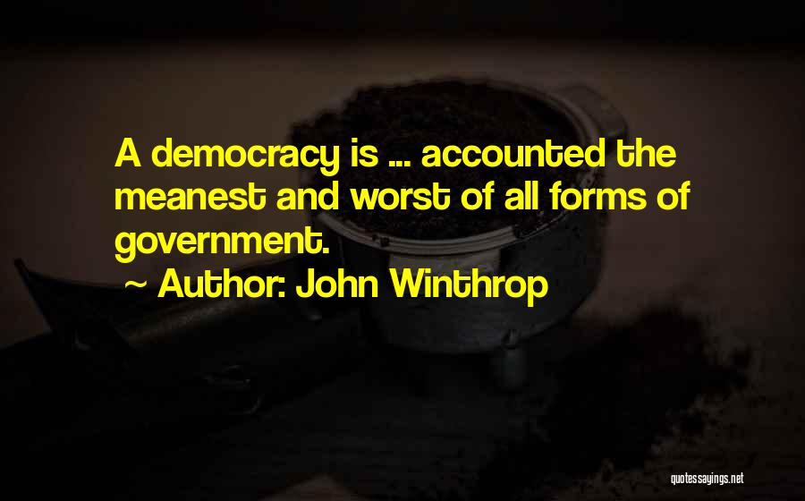 John Winthrop Quotes: A Democracy Is ... Accounted The Meanest And Worst Of All Forms Of Government.
