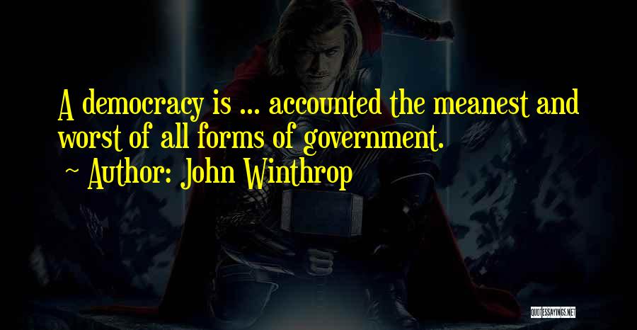 John Winthrop Quotes: A Democracy Is ... Accounted The Meanest And Worst Of All Forms Of Government.