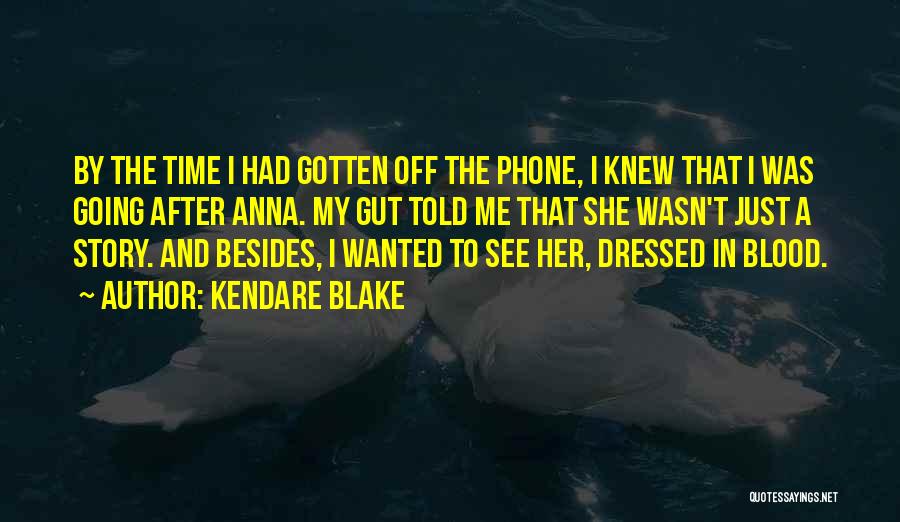Kendare Blake Quotes: By The Time I Had Gotten Off The Phone, I Knew That I Was Going After Anna. My Gut Told