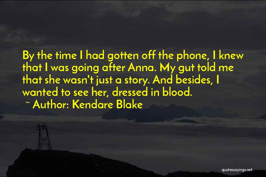 Kendare Blake Quotes: By The Time I Had Gotten Off The Phone, I Knew That I Was Going After Anna. My Gut Told