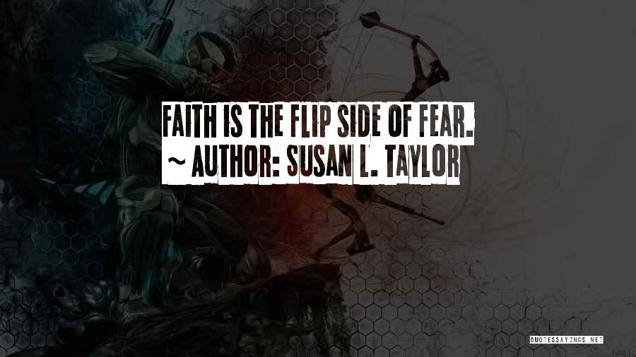 Susan L. Taylor Quotes: Faith Is The Flip Side Of Fear.