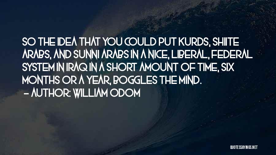 William Odom Quotes: So The Idea That You Could Put Kurds, Shiite Arabs, And Sunni Arabs In A Nice, Liberal, Federal System In