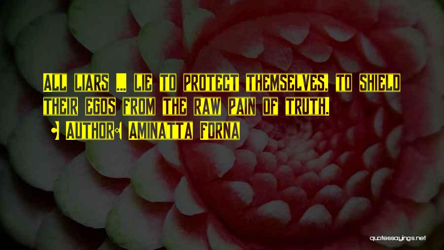 Aminatta Forna Quotes: All Liars ... Lie To Protect Themselves, To Shield Their Egos From The Raw Pain Of Truth.