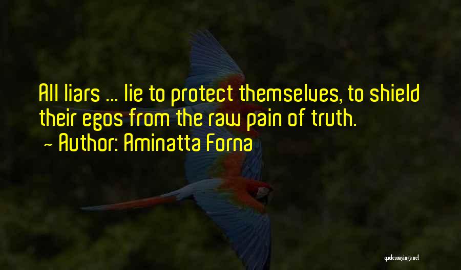 Aminatta Forna Quotes: All Liars ... Lie To Protect Themselves, To Shield Their Egos From The Raw Pain Of Truth.