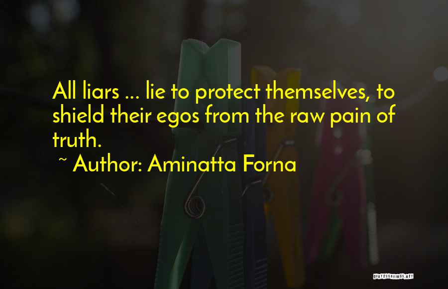 Aminatta Forna Quotes: All Liars ... Lie To Protect Themselves, To Shield Their Egos From The Raw Pain Of Truth.