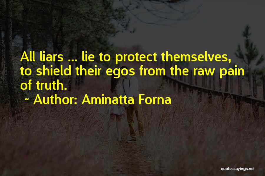 Aminatta Forna Quotes: All Liars ... Lie To Protect Themselves, To Shield Their Egos From The Raw Pain Of Truth.