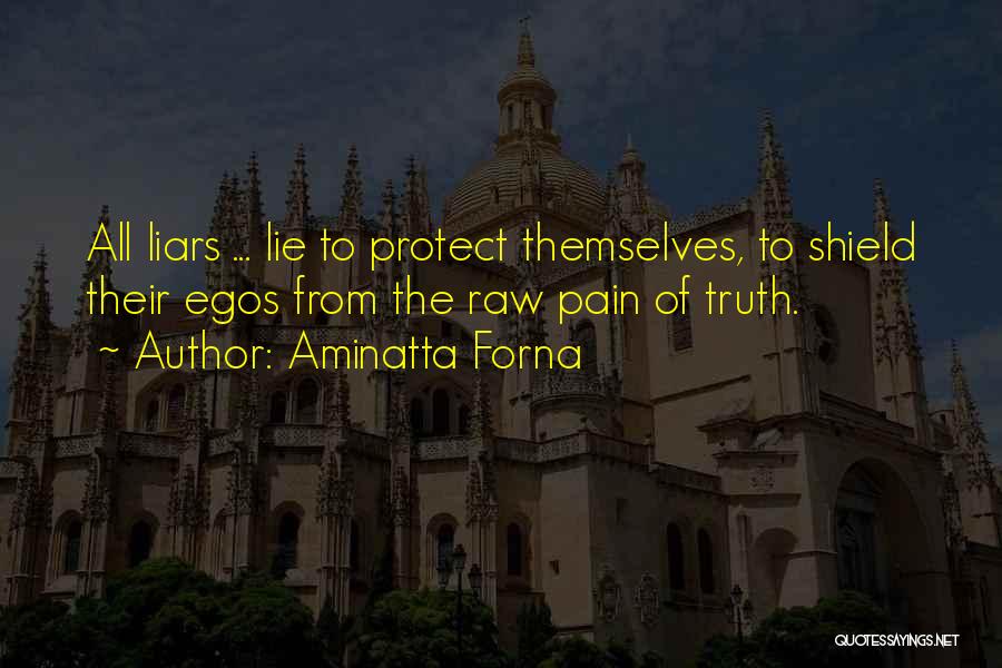 Aminatta Forna Quotes: All Liars ... Lie To Protect Themselves, To Shield Their Egos From The Raw Pain Of Truth.