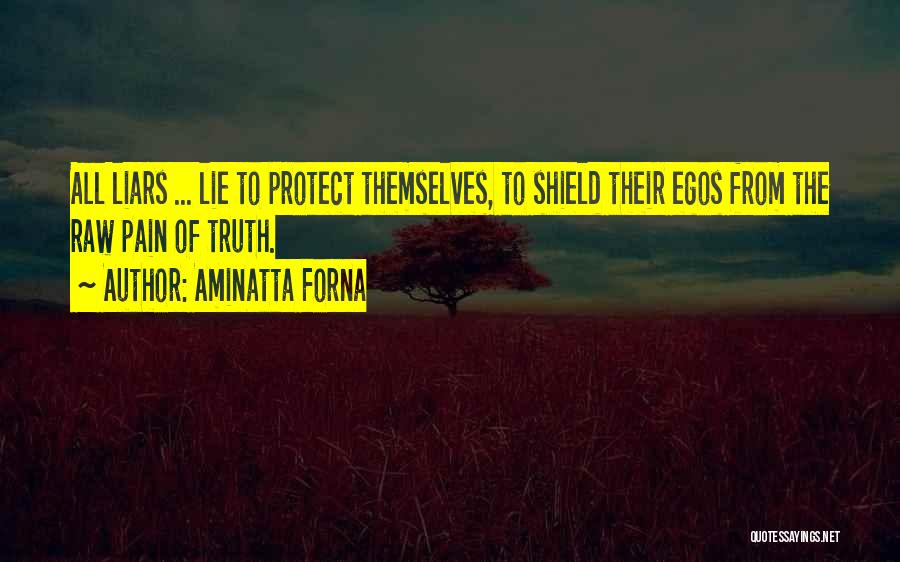 Aminatta Forna Quotes: All Liars ... Lie To Protect Themselves, To Shield Their Egos From The Raw Pain Of Truth.