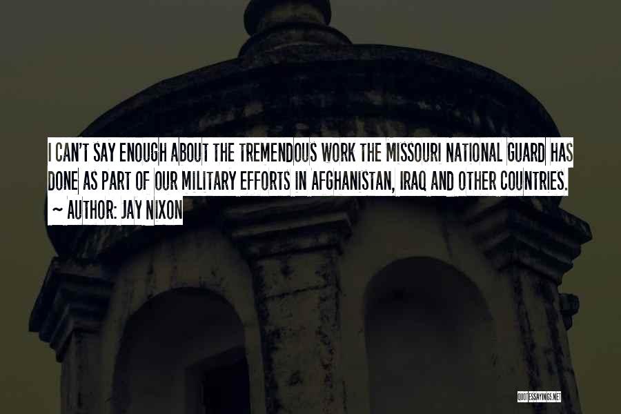 Jay Nixon Quotes: I Can't Say Enough About The Tremendous Work The Missouri National Guard Has Done As Part Of Our Military Efforts