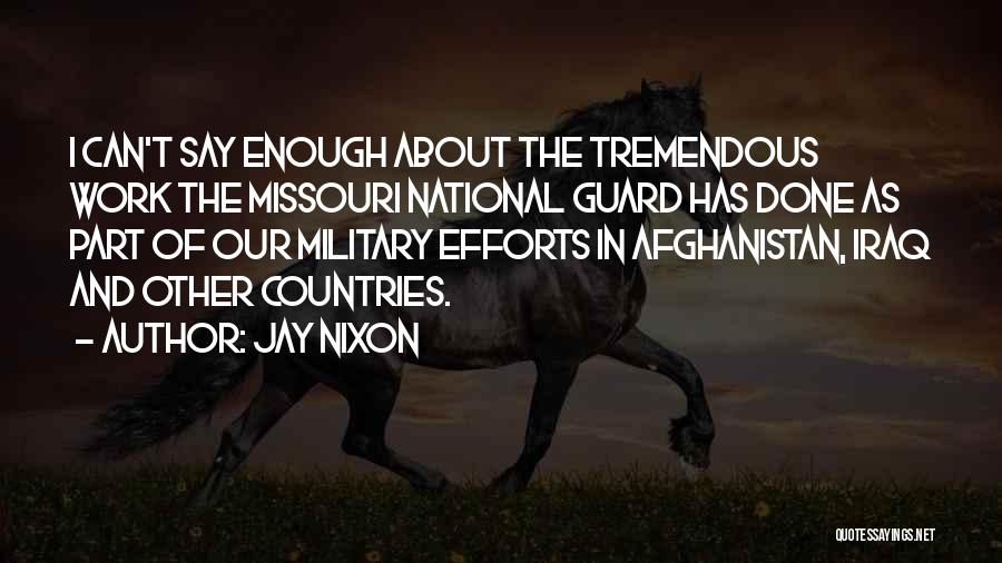 Jay Nixon Quotes: I Can't Say Enough About The Tremendous Work The Missouri National Guard Has Done As Part Of Our Military Efforts