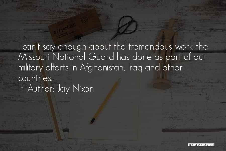 Jay Nixon Quotes: I Can't Say Enough About The Tremendous Work The Missouri National Guard Has Done As Part Of Our Military Efforts