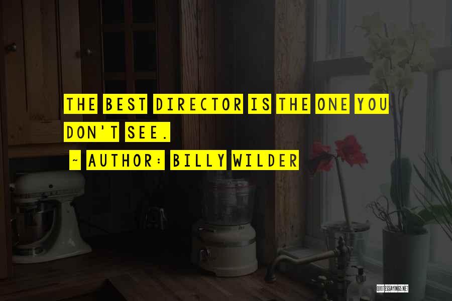 Billy Wilder Quotes: The Best Director Is The One You Don't See.