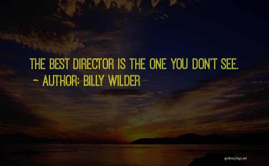 Billy Wilder Quotes: The Best Director Is The One You Don't See.