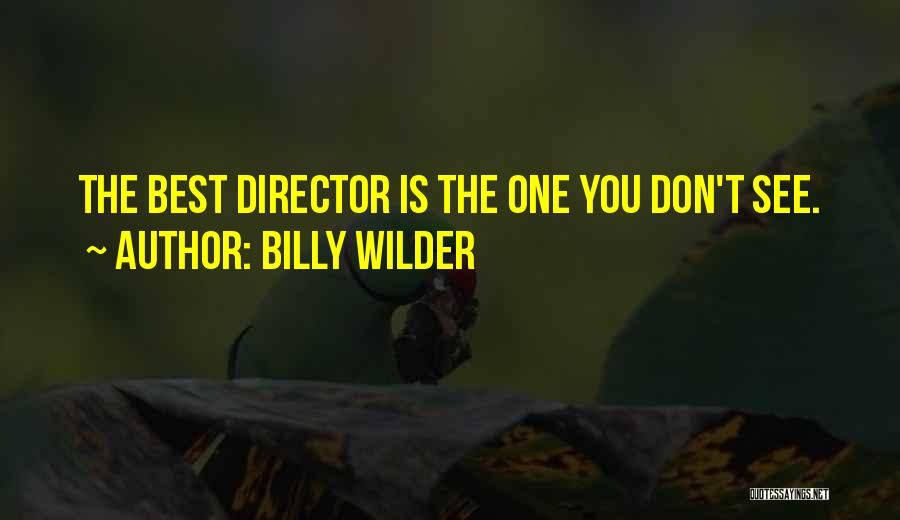 Billy Wilder Quotes: The Best Director Is The One You Don't See.