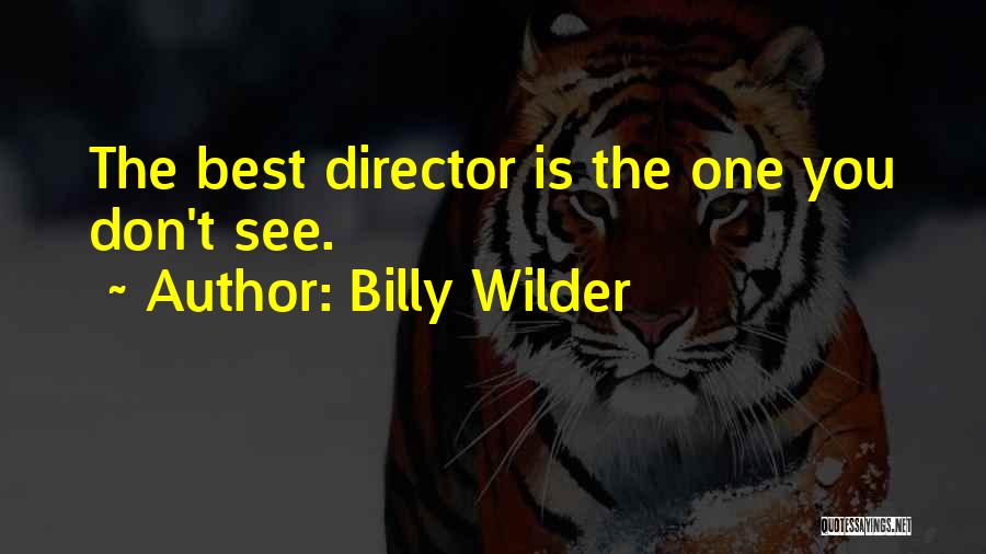 Billy Wilder Quotes: The Best Director Is The One You Don't See.