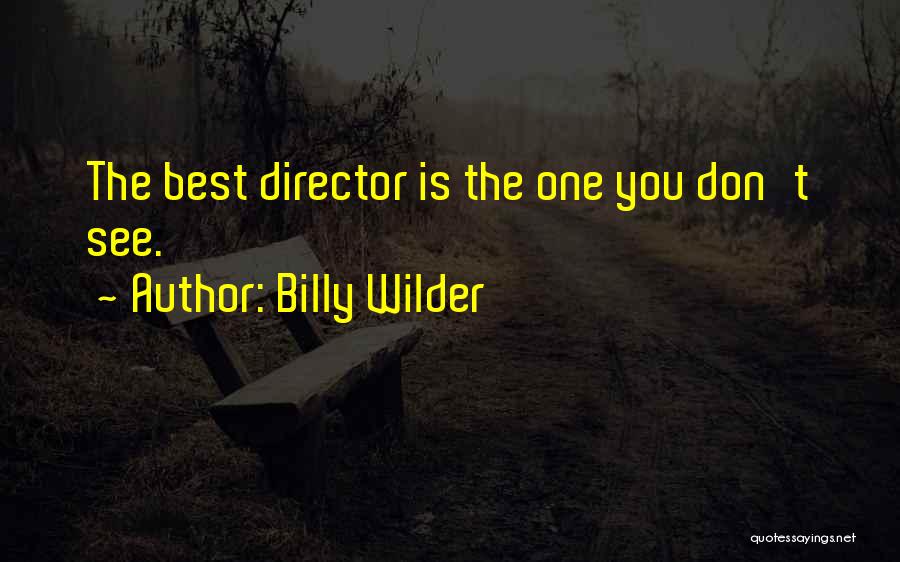 Billy Wilder Quotes: The Best Director Is The One You Don't See.