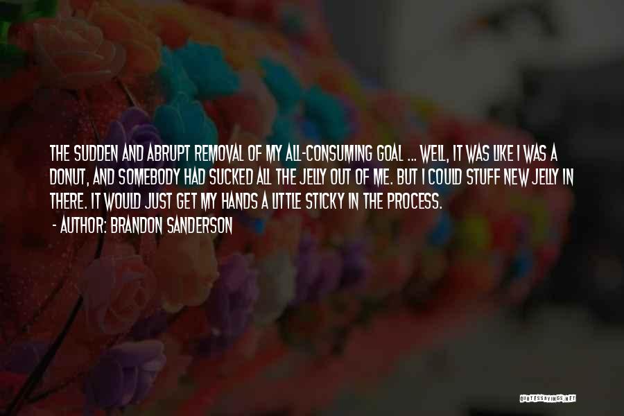 Brandon Sanderson Quotes: The Sudden And Abrupt Removal Of My All-consuming Goal ... Well, It Was Like I Was A Donut, And Somebody