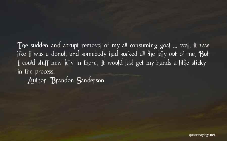 Brandon Sanderson Quotes: The Sudden And Abrupt Removal Of My All-consuming Goal ... Well, It Was Like I Was A Donut, And Somebody