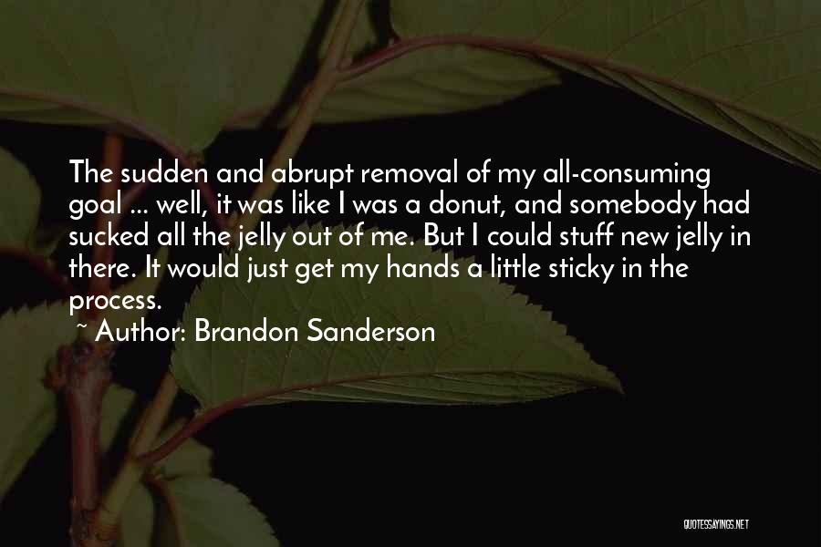 Brandon Sanderson Quotes: The Sudden And Abrupt Removal Of My All-consuming Goal ... Well, It Was Like I Was A Donut, And Somebody