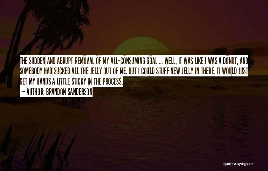 Brandon Sanderson Quotes: The Sudden And Abrupt Removal Of My All-consuming Goal ... Well, It Was Like I Was A Donut, And Somebody