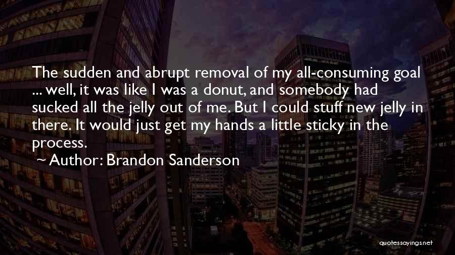 Brandon Sanderson Quotes: The Sudden And Abrupt Removal Of My All-consuming Goal ... Well, It Was Like I Was A Donut, And Somebody