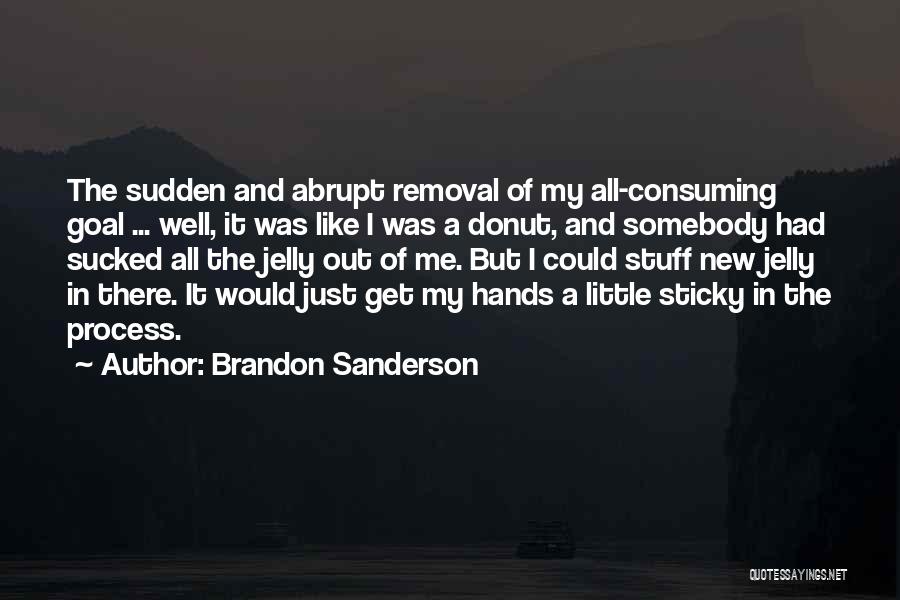 Brandon Sanderson Quotes: The Sudden And Abrupt Removal Of My All-consuming Goal ... Well, It Was Like I Was A Donut, And Somebody