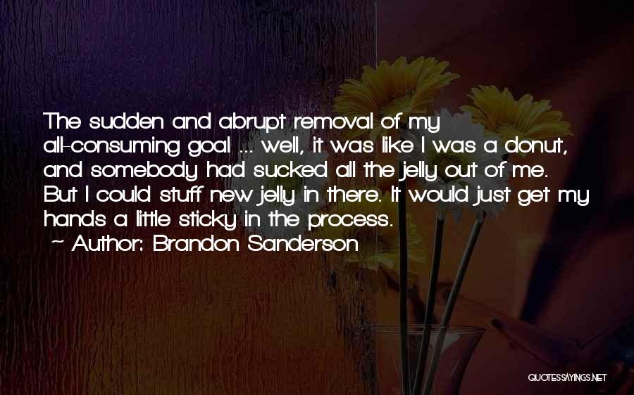 Brandon Sanderson Quotes: The Sudden And Abrupt Removal Of My All-consuming Goal ... Well, It Was Like I Was A Donut, And Somebody